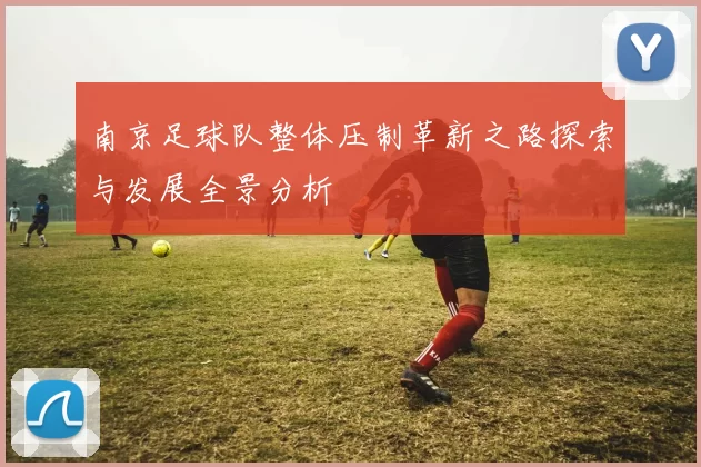 南京足球队整体压制革新之路探索与发展全景分析