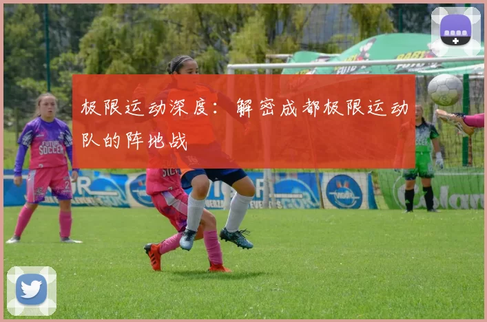 极限运动深度：解密成都极限运动队的阵地战