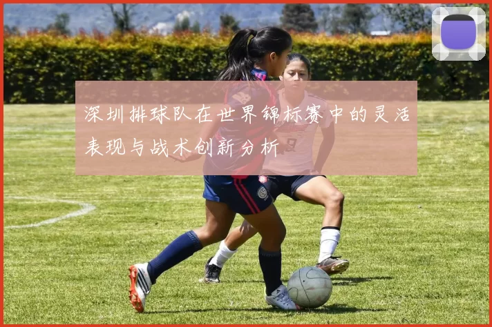 深圳排球队在世界锦标赛中的灵活表现与战术创新分析