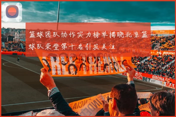 篮球团队协作实力榜单揭晓北京篮球队荣登第十名引发关注