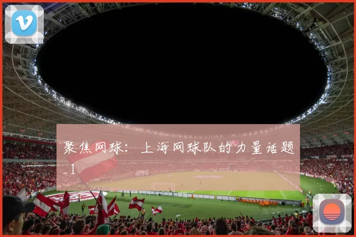 聚焦网球：上海网球队的力量话题_1